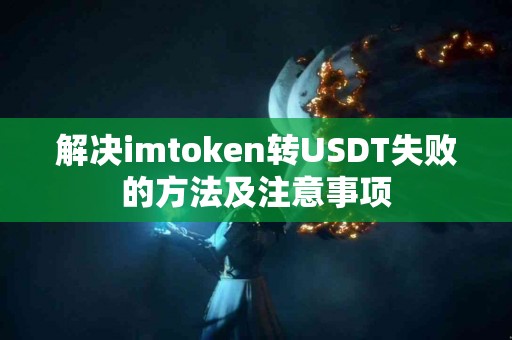 解决imtoken转USDT失败的方法及注意事项