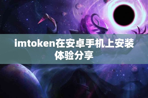 imtoken在安卓手机上安装体验分享