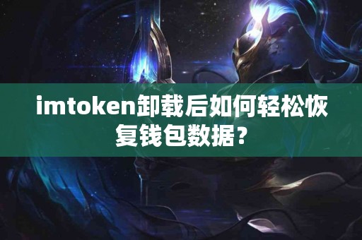 imtoken卸载后如何轻松恢复钱包数据？