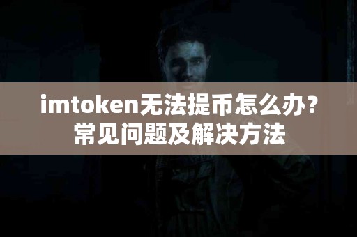 imtoken无法提币怎么办？常见问题及解决方法