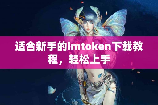 适合新手的imtoken下载教程，轻松上手