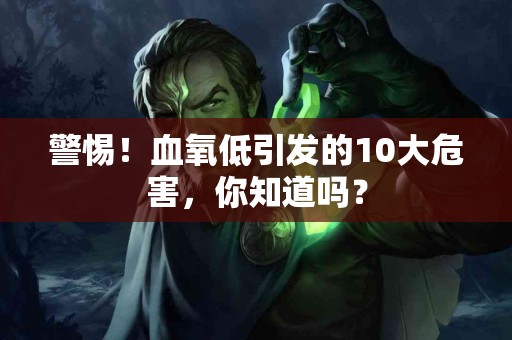 警惕！血氧低引发的10大危害，你知道吗？