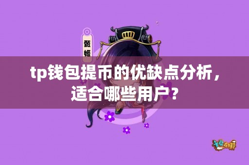 tp钱包提币的优缺点分析，适合哪些用户？