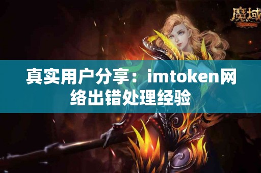 真实用户分享：imtoken网络出错处理经验