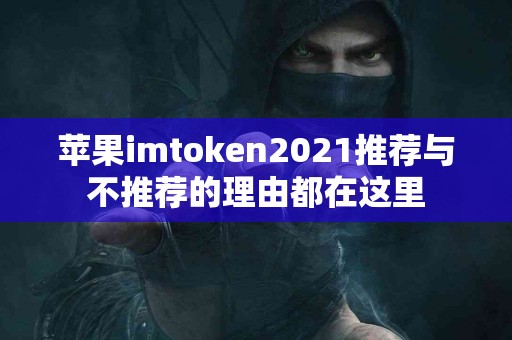 苹果imtoken2021推荐与不推荐的理由都在这里