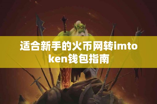 适合新手的火币网转imtoken钱包指南
