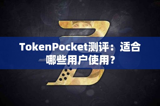 TokenPocket测评：适合哪些用户使用？