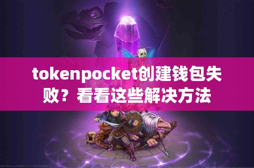 tokenpocket创建钱包失败？看看这些解决方法