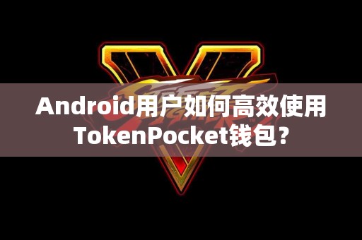 Android用户如何高效使用TokenPocket钱包？