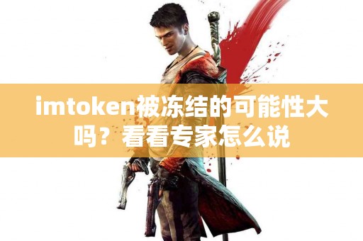 imtoken被冻结的可能性大吗？看看专家怎么说