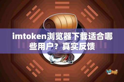 imtoken浏览器下载适合哪些用户？真实反馈