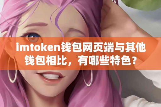 imtoken钱包网页端与其他钱包相比，有哪些特色？