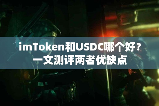 imToken和USDC哪个好？一文测评两者优缺点