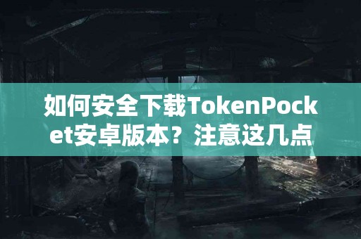 如何安全下载TokenPocket安卓版本？注意这几点