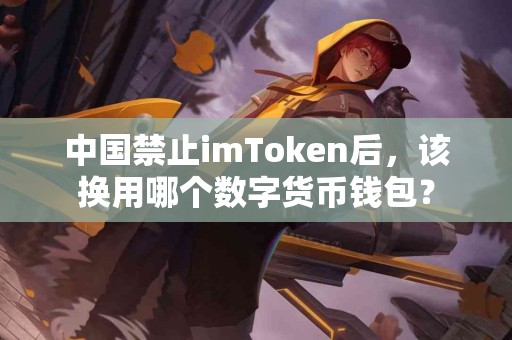 中国禁止imToken后，该换用哪个数字货币钱包？