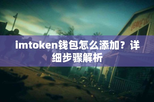 imtoken钱包怎么添加？详细步骤解析