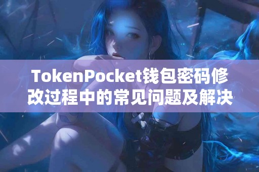 TokenPocket钱包密码修改过程中的常见问题及解决方法