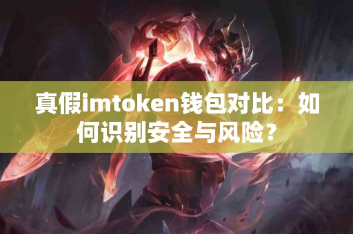 真假imtoken钱包对比：如何识别安全与风险？