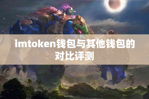 imtoken钱包与其他钱包的对比评测