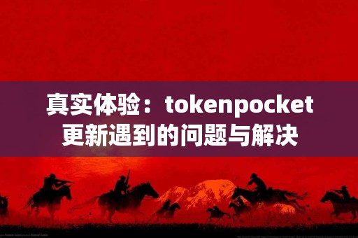 真实体验：tokenpocket更新遇到的问题与解决