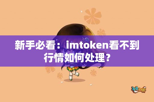 新手必看：imtoken看不到行情如何处理？