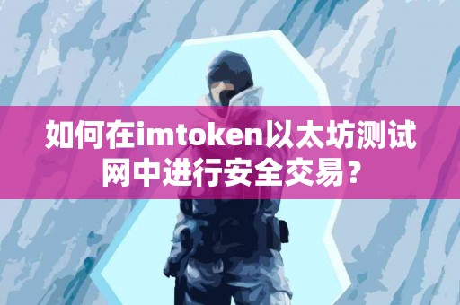 如何在imtoken以太坊测试网中进行安全交易？