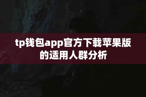 tp钱包app官方下载苹果版的适用人群分析