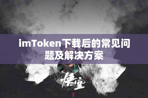 imToken下载后的常见问题及解决方案