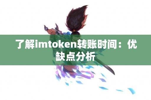 了解imtoken转账时间：优缺点分析