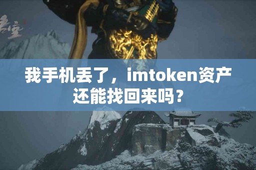 我手机丢了，imtoken资产还能找回来吗？