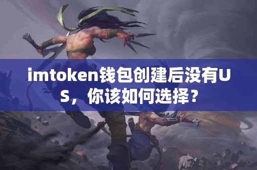 imtoken钱包创建后没有US，你该如何选择？