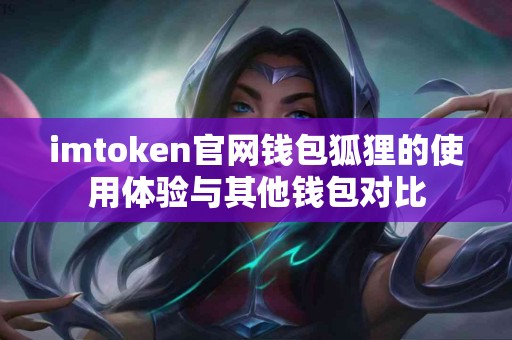 imtoken官网钱包狐狸的使用体验与其他钱包对比