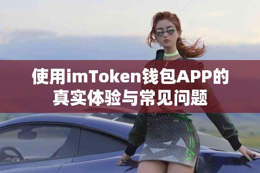 使用imToken钱包APP的真实体验与常见问题