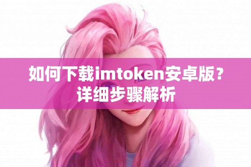 如何下载imtoken安卓版？详细步骤解析