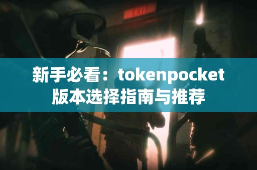 新手必看：tokenpocket版本选择指南与推荐