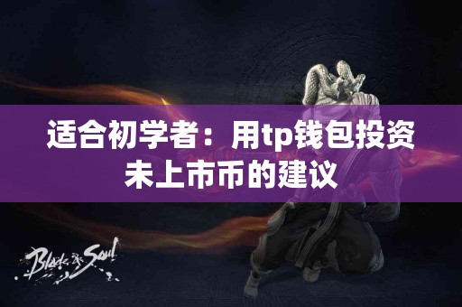 适合初学者：用tp钱包投资未上市币的建议