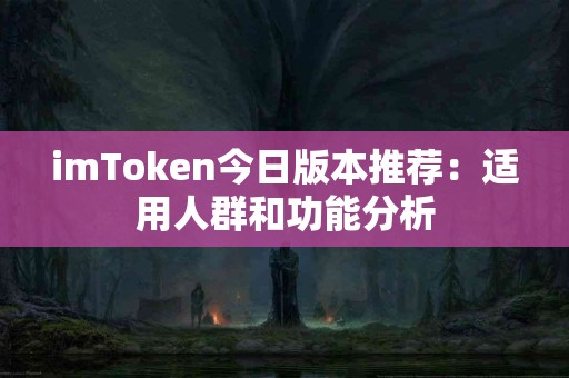 imToken今日版本推荐：适用人群和功能分析