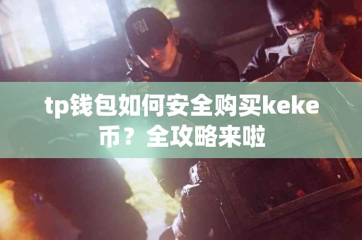 tp钱包如何安全购买keke币？全攻略来啦