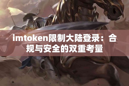 imtoken限制大陆登录：合规与安全的双重考量