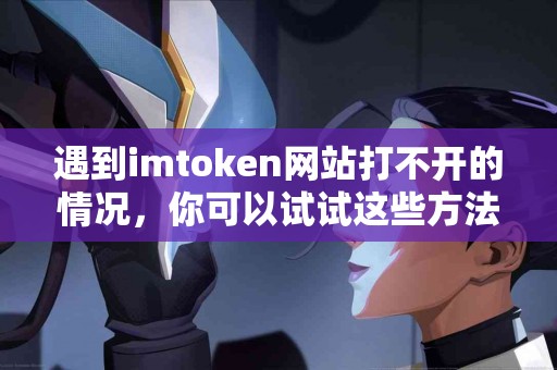 遇到imtoken网站打不开的情况，你可以试试这些方法