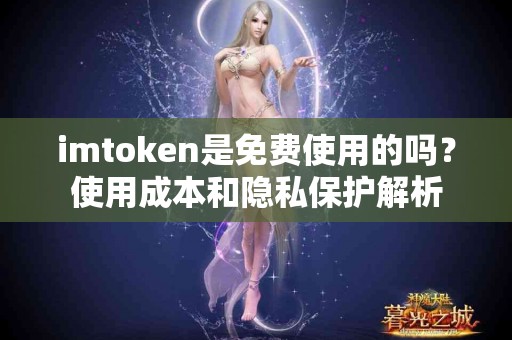 imtoken是免费使用的吗？使用成本和隐私保护解析