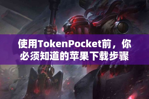 使用TokenPocket前，你必须知道的苹果下载步骤