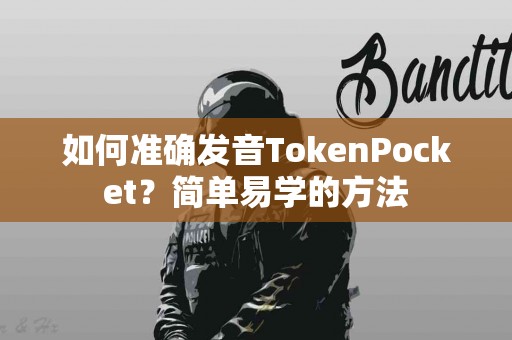 如何准确发音TokenPocket？简单易学的方法