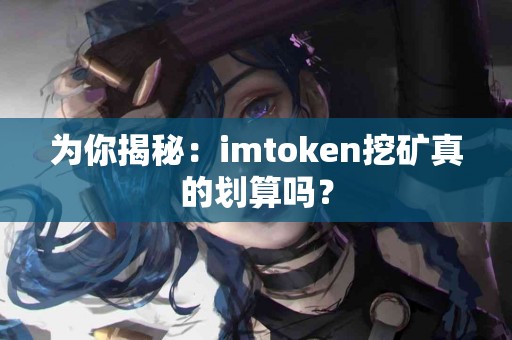 为你揭秘：imtoken挖矿真的划算吗？