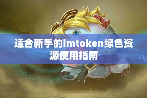 适合新手的imtoken绿色资源使用指南