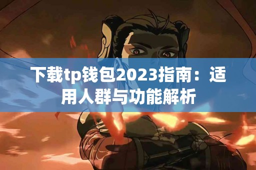 下载tp钱包2023指南：适用人群与功能解析