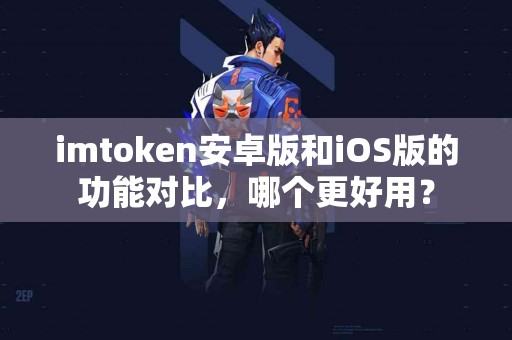 imtoken安卓版和iOS版的功能对比，哪个更好用？