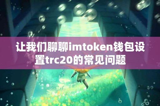 让我们聊聊imtoken钱包设置trc20的常见问题