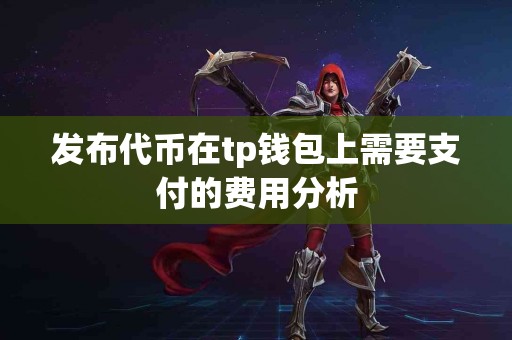 发布代币在tp钱包上需要支付的费用分析