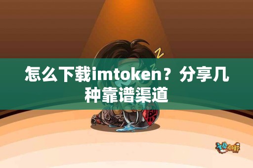 怎么下载imtoken？分享几种靠谱渠道